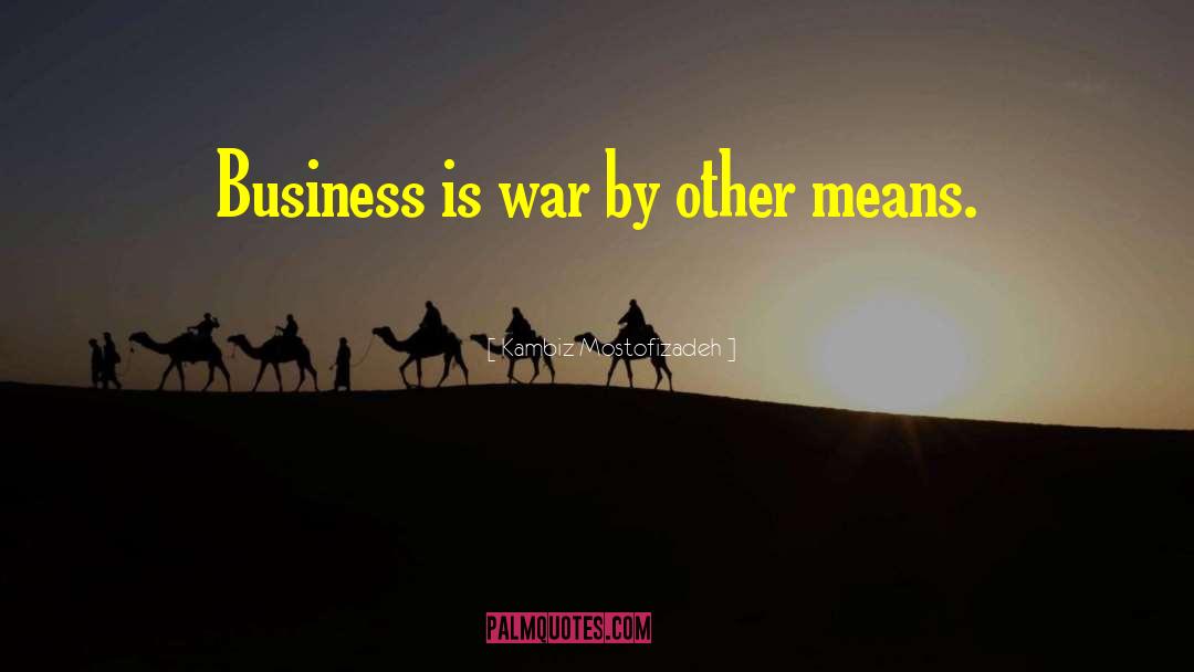 Kambiz Mostofizadeh Quotes: Business is war by other