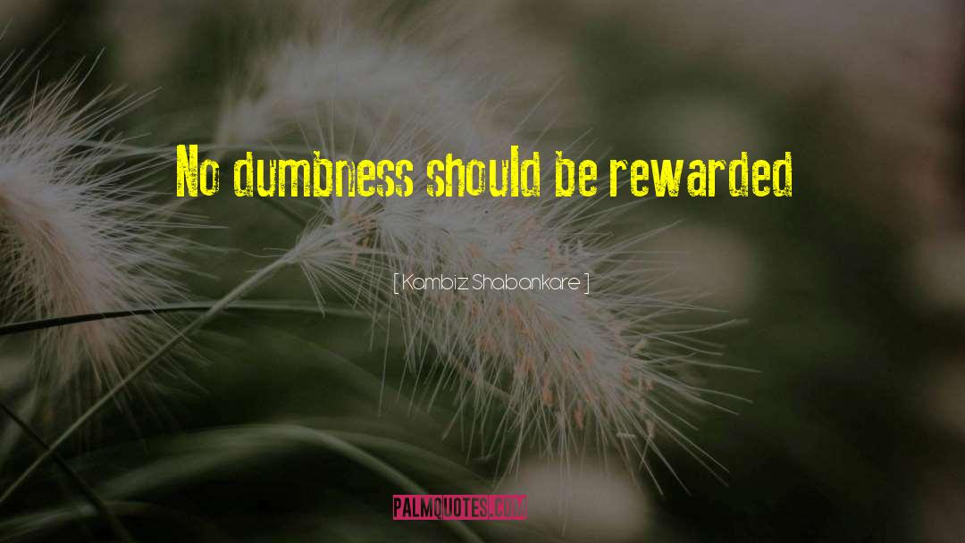 Kambiz Shabankare Quotes: No dumbness should be rewarded