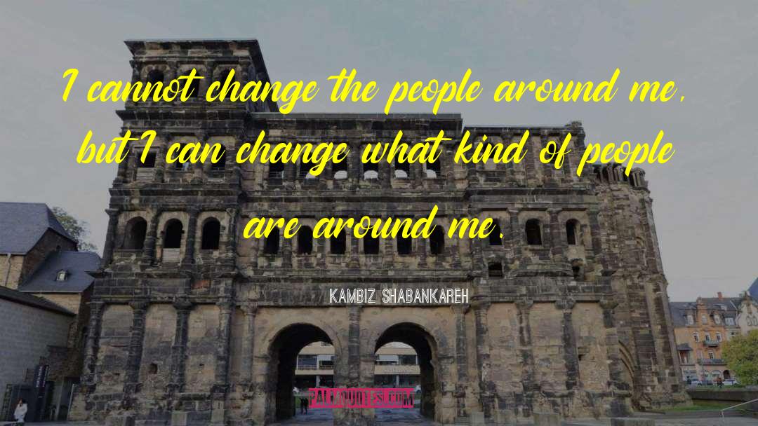 Kambiz Shabankareh Quotes: I cannot change the people