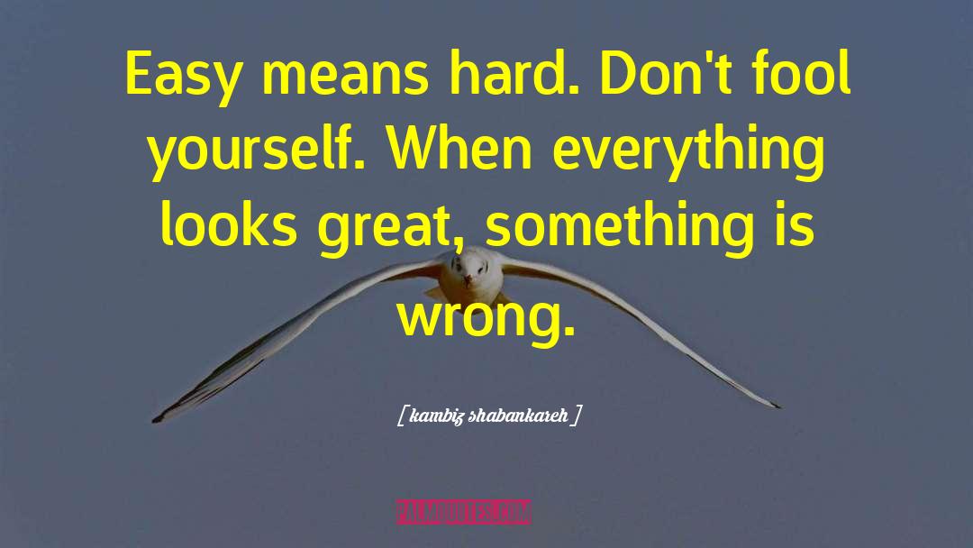 Kambiz Shabankareh Quotes: Easy means hard. Don't fool