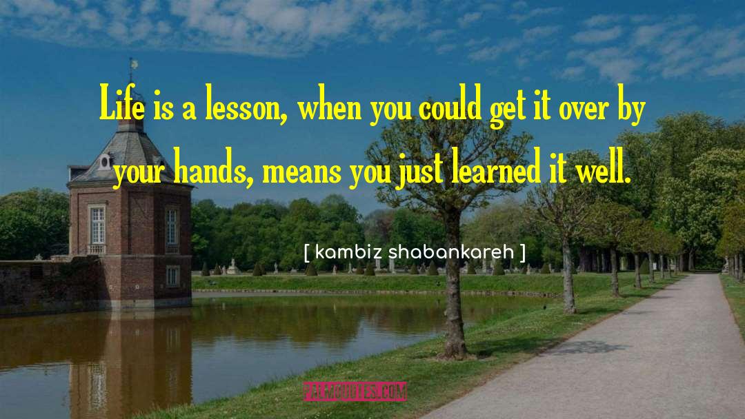 Kambiz Shabankareh Quotes: Life is a lesson, when