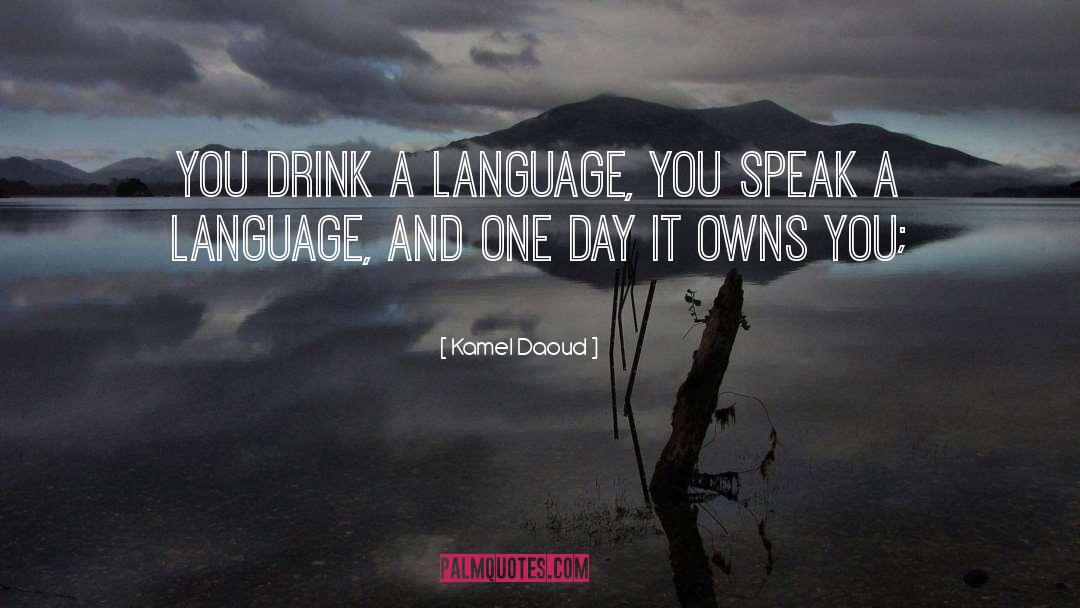 Kamel Daoud Quotes: You drink a language, you