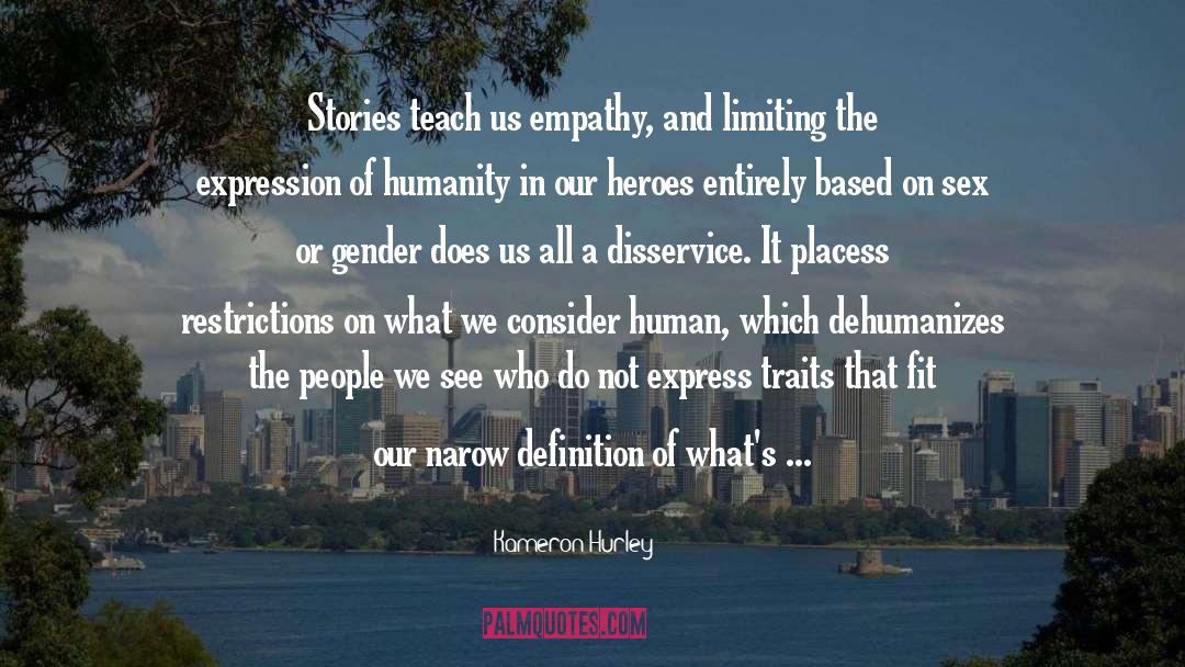 Kameron Hurley Quotes: Stories teach us empathy, and