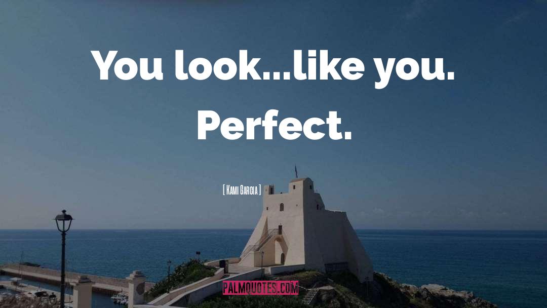 Kami Garcia Quotes: You look...like you. Perfect.