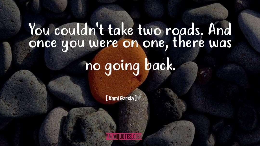Kami Garcia Quotes: You couldn't take two roads.