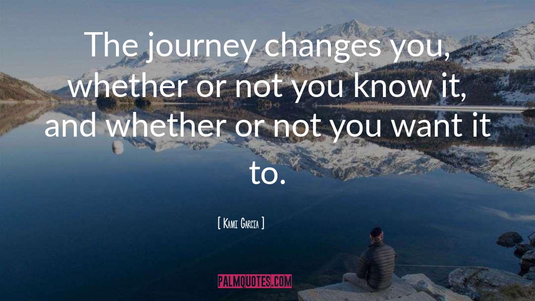 Kami Garcia Quotes: The journey changes you, whether