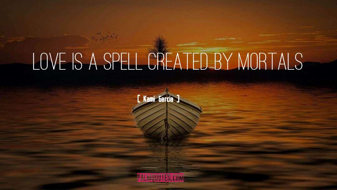 Kami Garcia Quotes: Love is a spell created