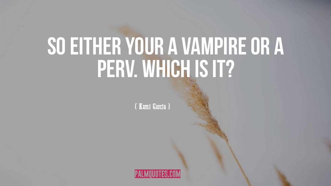 Kami Garcia Quotes: So either your a vampire