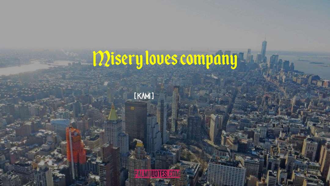 Kami Quotes: Misery loves company