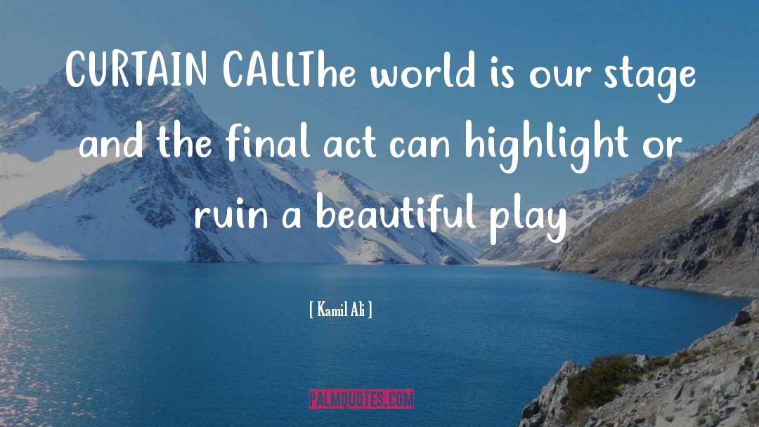 Kamil Ali Quotes: CURTAIN CALL<br>The world is our