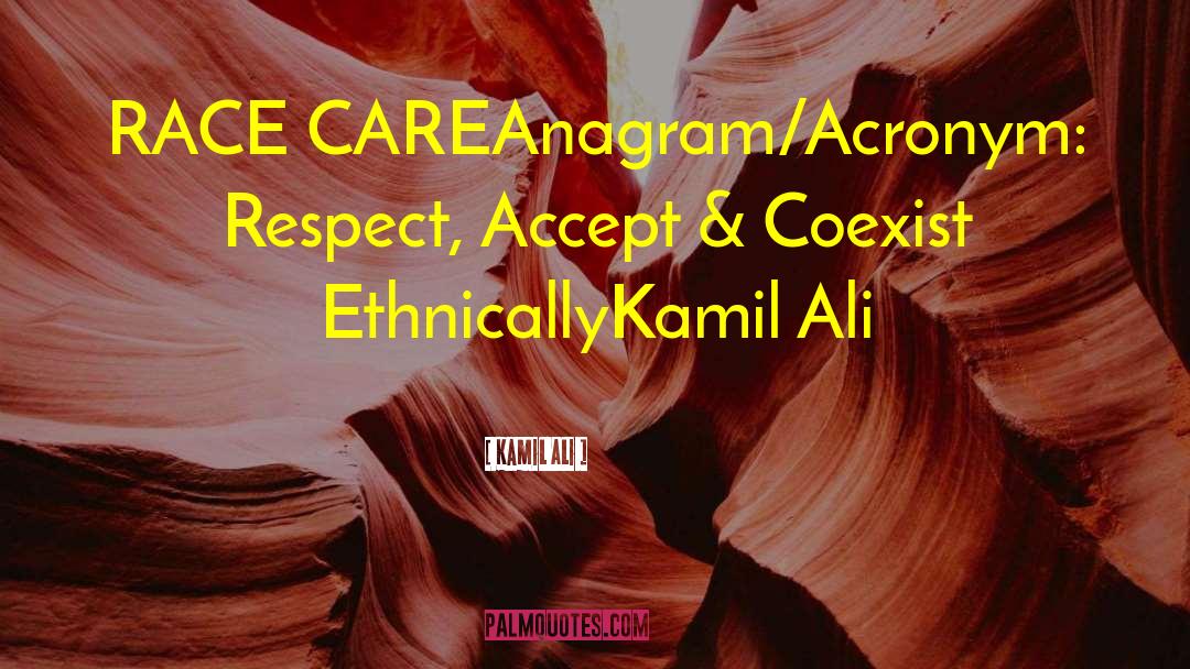 Kamil Ali Quotes: RACE CARE<br /><br />Anagram/Acronym: Respect,