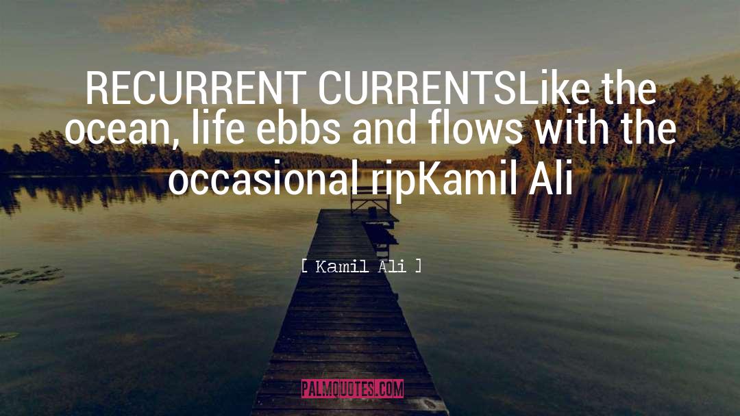 Kamil Ali Quotes: RECURRENT CURRENTS<br>Like the ocean, life