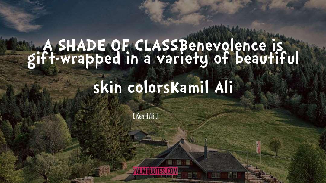 Kamil Ali Quotes: A SHADE OF CLASS<br>Benevolence is