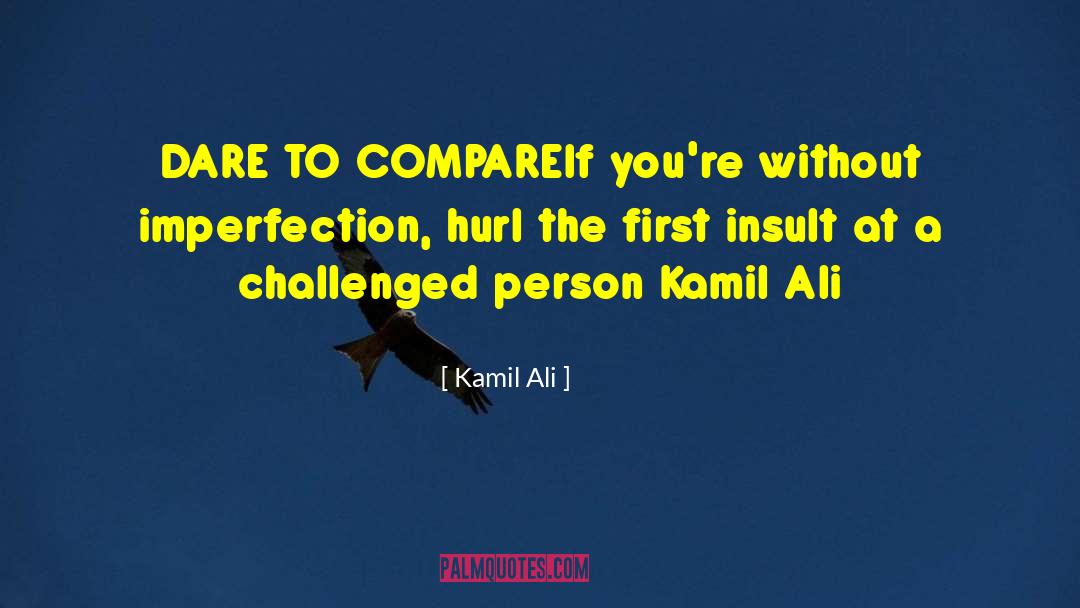 Kamil Ali Quotes: DARE TO COMPARE<br>If you're without