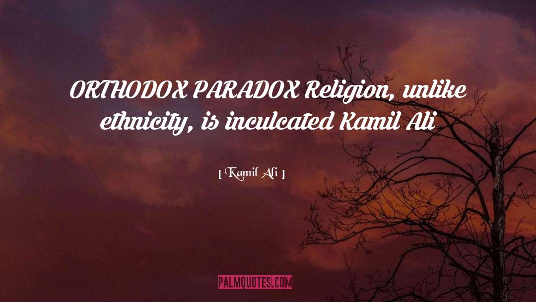 Kamil Ali Quotes: ORTHODOX PARADOX <br>Religion, unlike ethnicity,