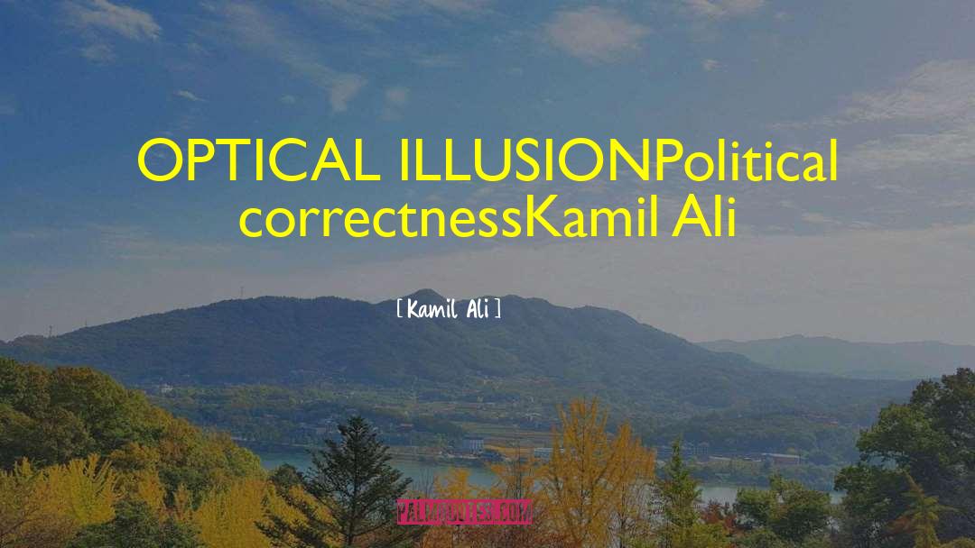 Kamil Ali Quotes: OPTICAL ILLUSION<br /><br />Political correctness<br