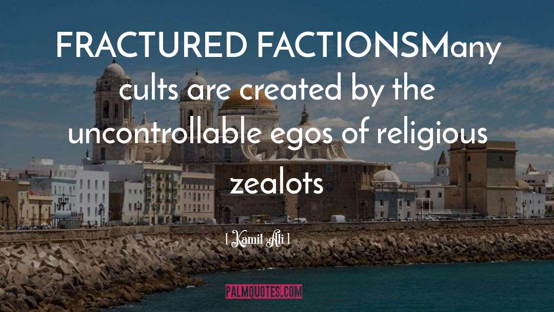 Kamil Ali Quotes: FRACTURED FACTIONS<br>Many cults are created