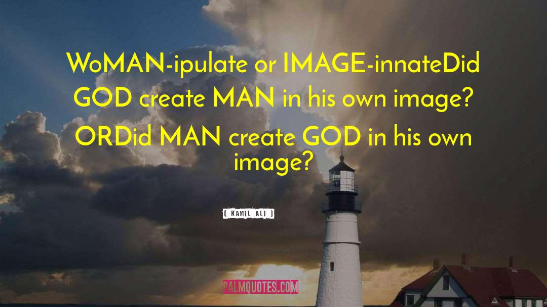 Kamil Ali Quotes: WoMAN-ipulate or IMAGE-innate<br>Did GOD create