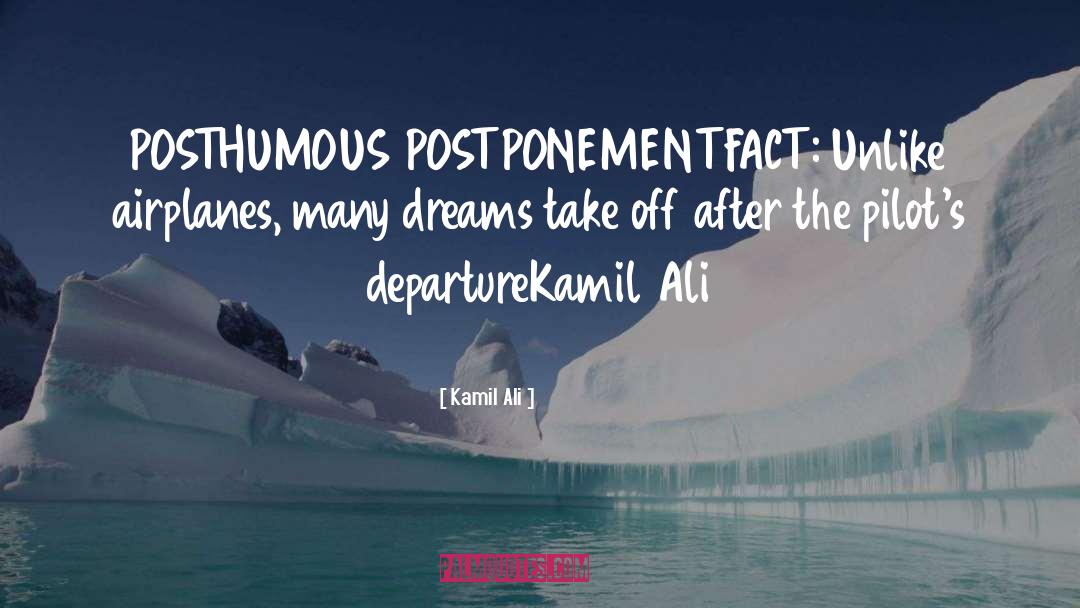 Kamil Ali Quotes: POSTHUMOUS POSTPONEMENT<br>FACT: Unlike airplanes, many