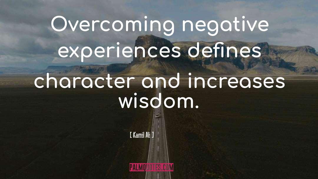 Kamil Ali Quotes: Overcoming negative experiences defines character