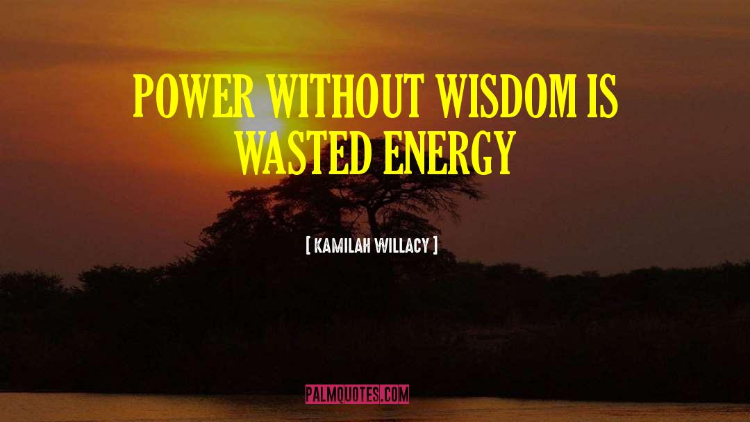KAMILAH WILLACY Quotes: POWER WITHOUT WISDOM IS WASTED