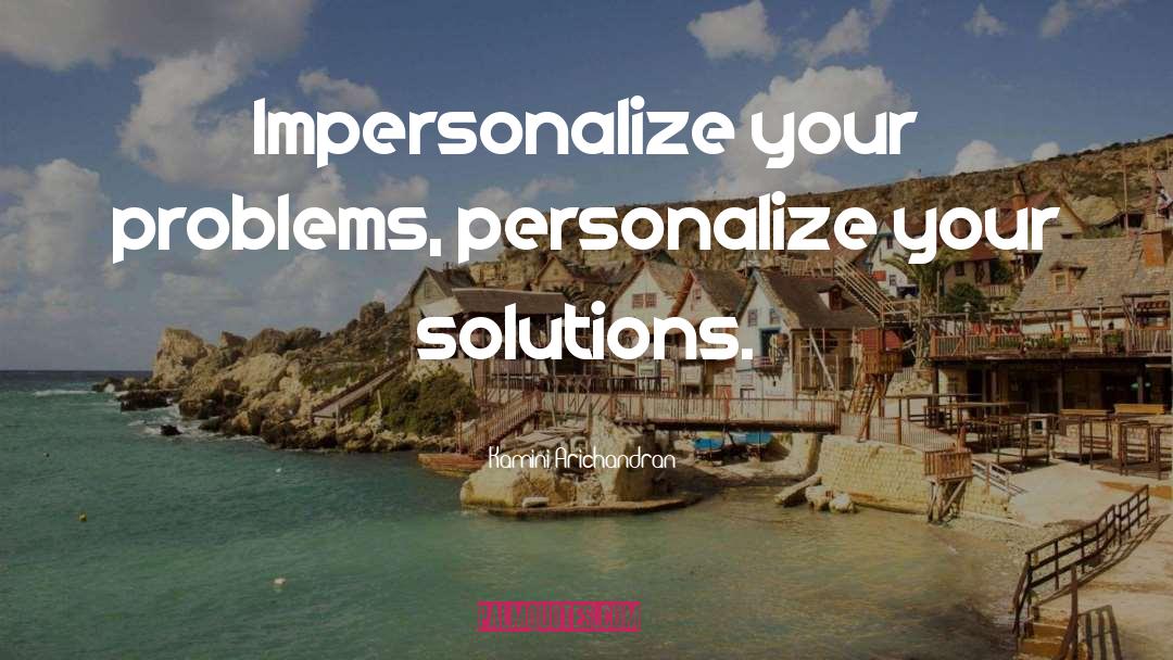 Kamini Arichandran Quotes: Impersonalize your problems, personalize your