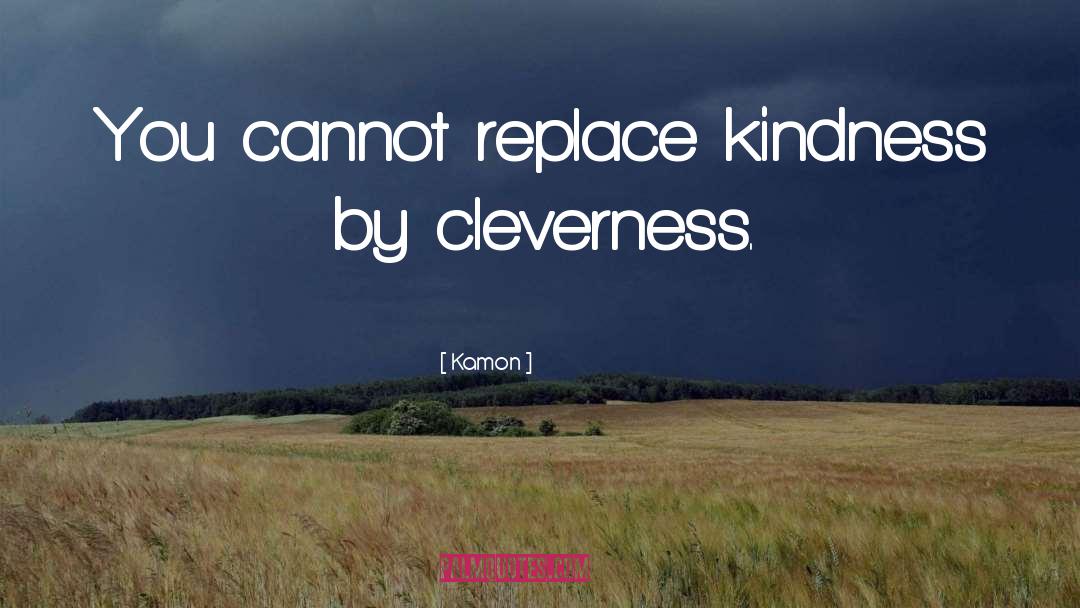 Kamon Quotes: You cannot replace kindness by