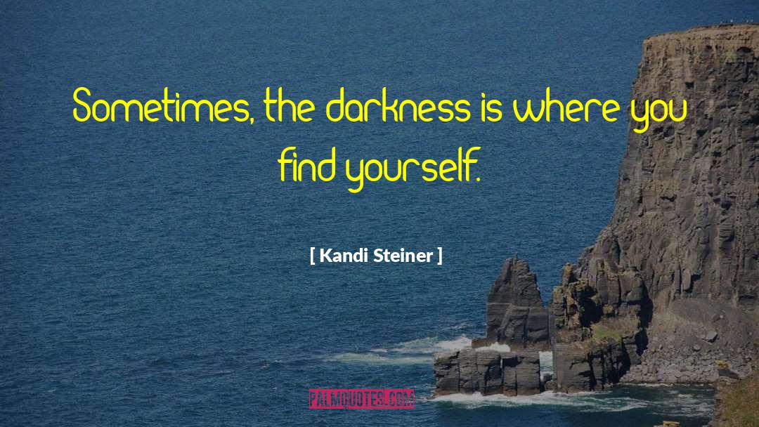 Kandi Steiner Quotes: Sometimes, the darkness is where