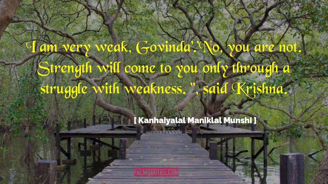 Kanhaiyalal Maniklal Munshi Quotes: I am very weak, Govinda'.<br