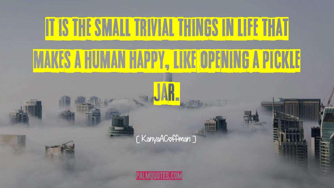 KanyaACoffman Quotes: It is the small trivial