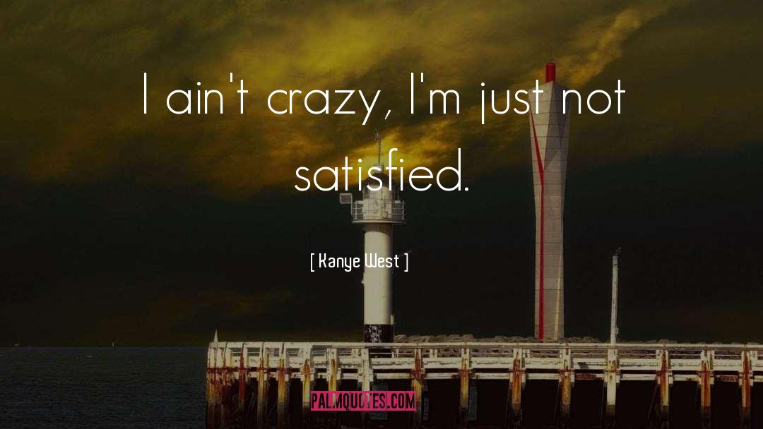 Kanye West Quotes: I ain't crazy, I'm just