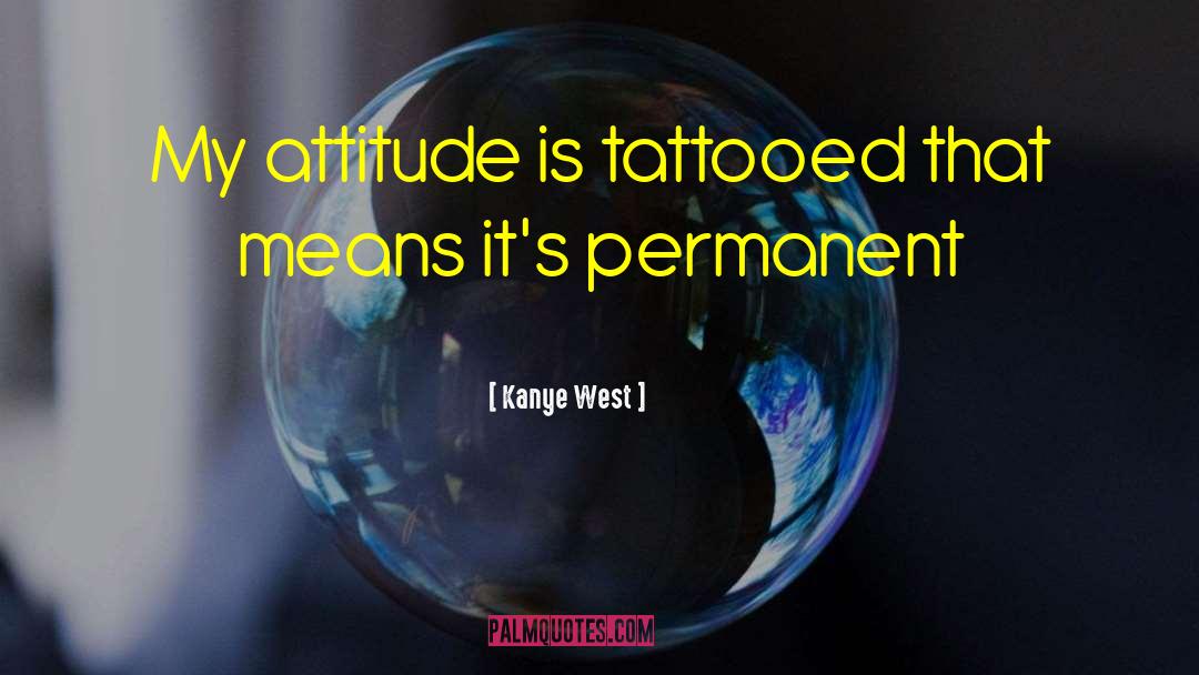 Kanye West Quotes: My attitude is tattooed that