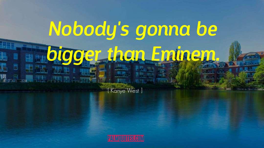 Kanye West Quotes: Nobody's gonna be bigger than