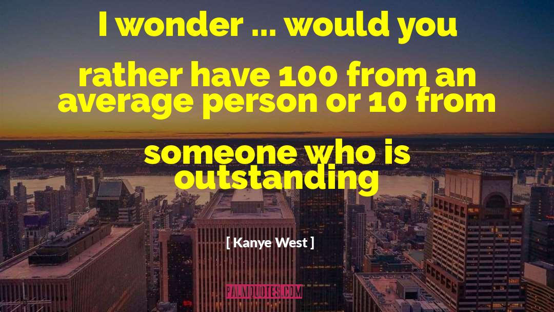 Kanye West Quotes: I wonder ... would you