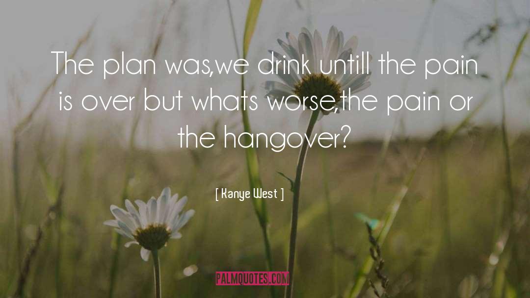 Kanye West Quotes: The plan was,we drink untill