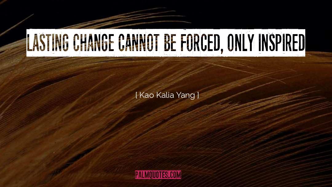 Kao Kalia Yang Quotes: Lasting change cannot be forced,