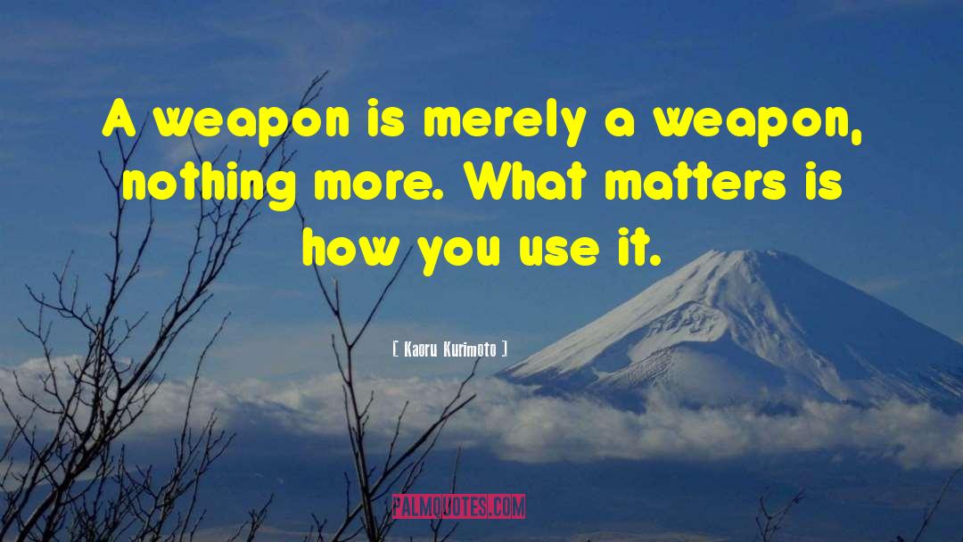 Kaoru Kurimoto Quotes: A weapon is merely a