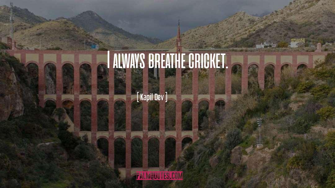 Kapil Dev Quotes: I always breathe cricket.