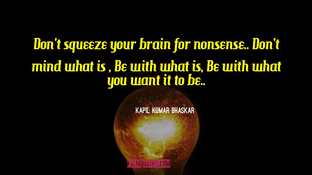 Kapil Kumar Bhaskar Quotes: Don't squeeze your brain for