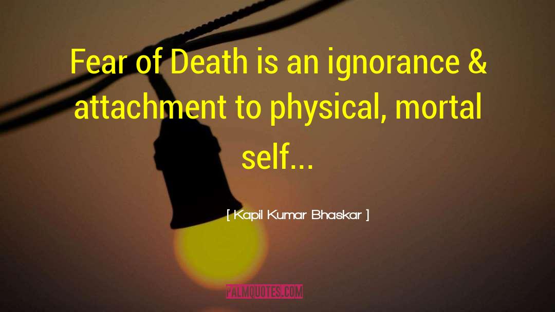 Kapil Kumar Bhaskar Quotes: Fear of Death is an