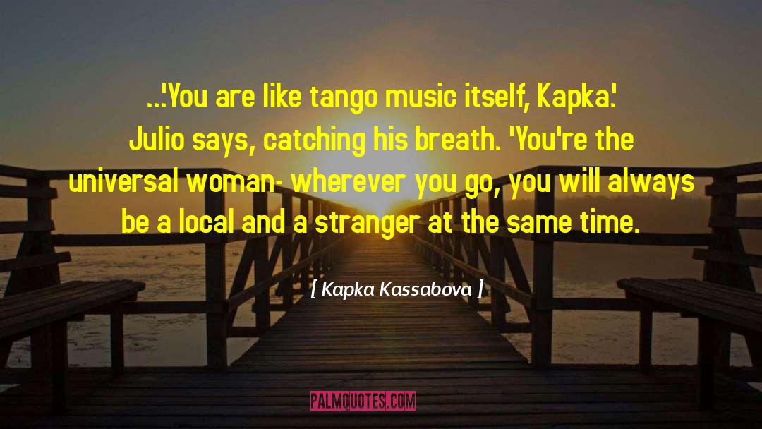 Kapka Kassabova Quotes: ...'You are like tango music