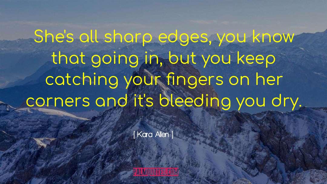 Kara Allen Quotes: She's all sharp edges, you
