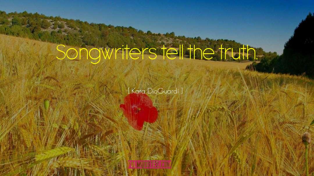 Kara DioGuardi Quotes: Songwriters tell the truth.