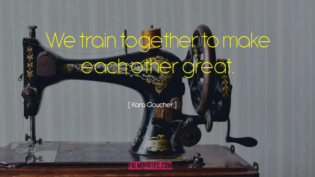 Kara Goucher Quotes: We train together to make