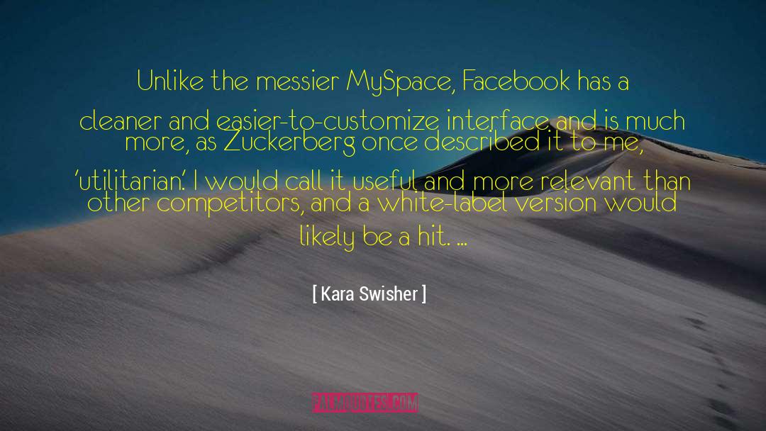 Kara Swisher Quotes: Unlike the messier MySpace, Facebook