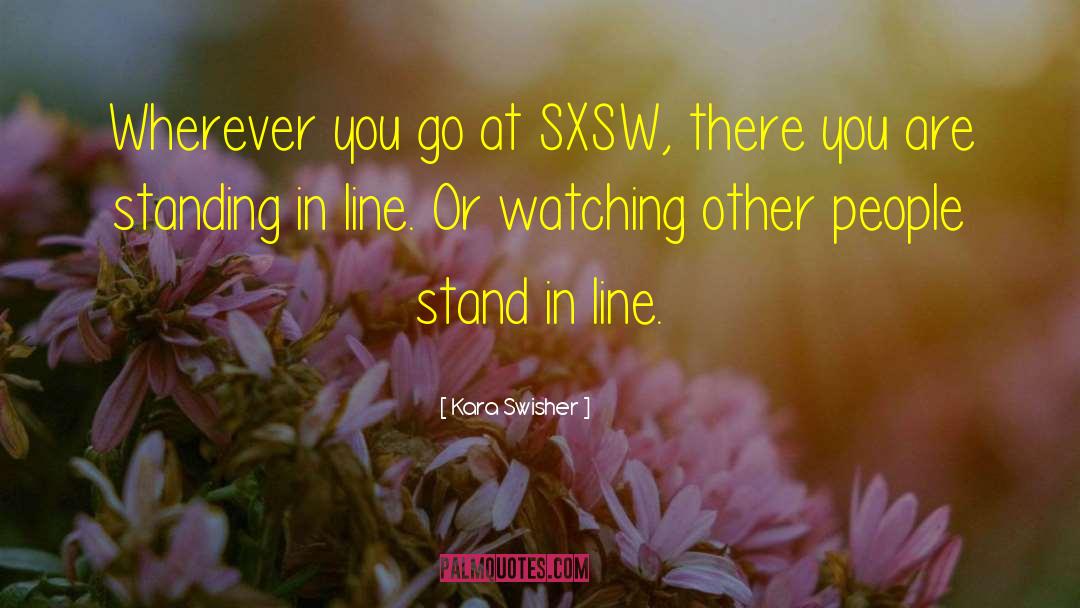 Kara Swisher Quotes: Wherever you go at SXSW,