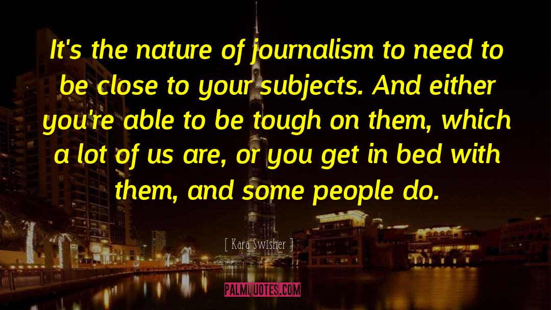 Kara Swisher Quotes: It's the nature of journalism