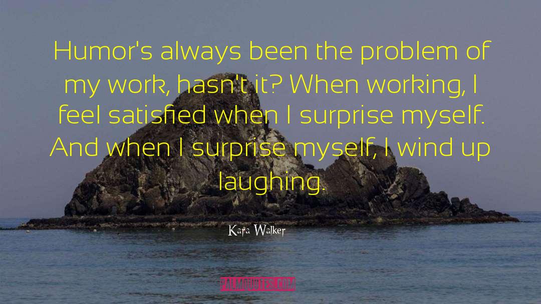 Kara Walker Quotes: Humor's always been the problem