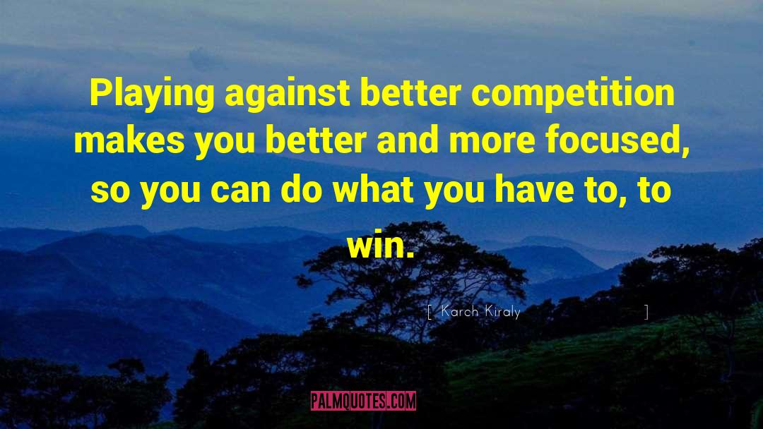 Karch Kiraly Quotes: Playing against better competition makes