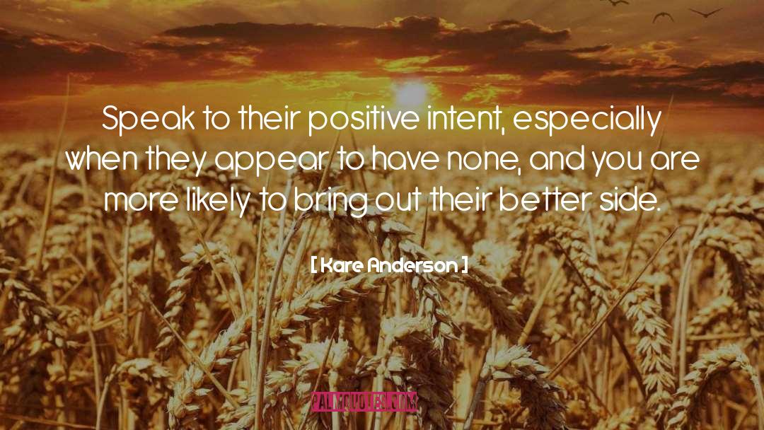 Kare Anderson Quotes: Speak to their positive intent,